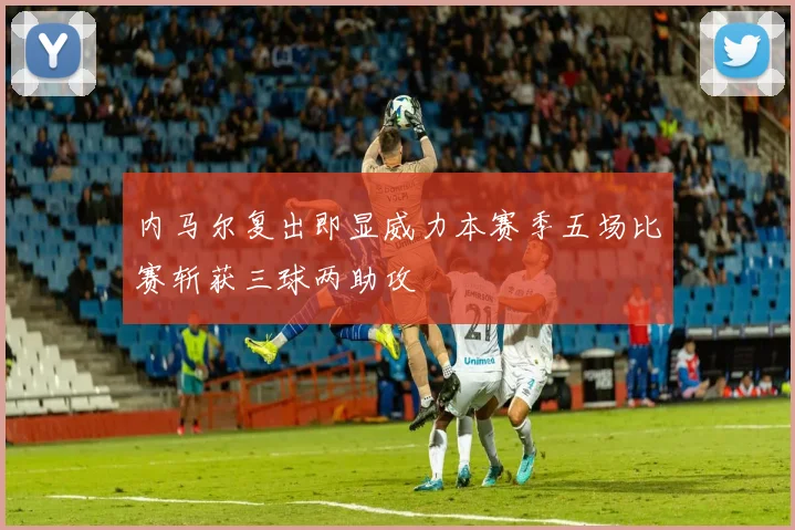 内马尔复出即显威力本赛季五场比赛斩获三球两助攻
