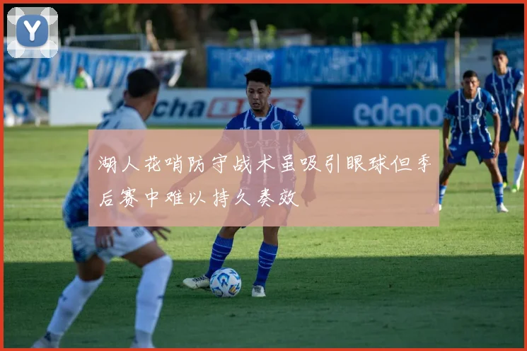 湖人花哨防守战术虽吸引眼球但季后赛中难以持久奏效