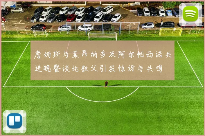 詹姆斯与莱昂纳多及阿尔帕西诺共进晚餐谈论教父引发惊讶与共鸣