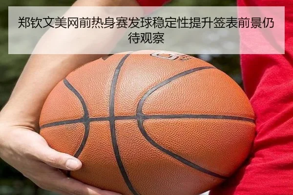 郑钦文美网前热身赛发球稳定性提升签表前景仍待观察